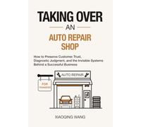 Taking Over an Auto Repair Shop: How to Preserve Customer Trust, Diagnostic Judgment, and the Invisible Systems Behind a Successful Business (Taking Over Series)