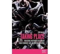 Taking place: Building histories of queer and feminist art in North America (Rethinking Art's Histories)