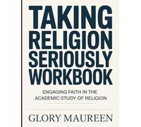 TAKING RELIGION SERIOUSLY WORKBOOK: Engaging Faith in the Academic Study of Religion