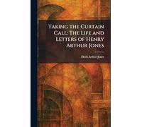 Taking the Curtain Call: The Life and Letters of Henry Arthur Jones