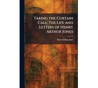 Taking the Curtain Call: The Life and Letters of Henry Arthur Jones