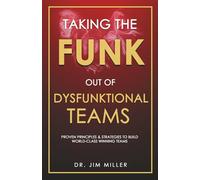Taking the Funk Out of Dysfunktional Teams: Proven Principles & Strategies to Build World-Class Winning Teams