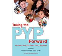 Taking the Pyp Forward: The Future of the Ib Primary Years Programme (Taking it Forward)