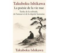 Takuboku Ishikawa - La poésie de la vie nue: Tanka de la solitude, de l’amour et de la dignité humaine