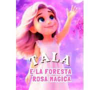 Tala e la foresta rosa magica: Una dolce storia della buonanotte, piena di magia, gentilezza e avventure nella foresta rosa, per bambini dai 3 ai 5 anni. (Le Avventure di Tala)