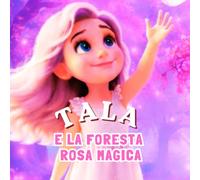 Tala e la foresta rosa magica: Una dolce storia della buonanotte, piena di magia, gentilezza e avventure nella foresta rosa, per bambini dai 3 ai 5 anni. (Le Avventure di Tala)