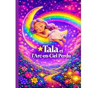 Tala et l’Arc-en-Ciel Perdu :Aventure Arc-en-ciel : apprendre les couleurs et l’amitié - livre illustré pour les enfants de 3 à 5 ans (Les Grandes Aventures de Tala)