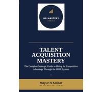 Talent Acquisition Mastery: The Complete Strategic Guide to Hiring for Competitive Advantage Through the HIRE System™: 10 (HR Mastery Series)