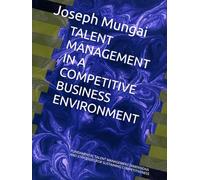 TALENT MANAGEMENT IN A COMPETITIVE BUSINESS ENVIRONMENT: FUNDAMENTAL TALENT MANAGEMENT DIMENSIONS AND STRATEGIES FOR SUSTAINING COMPETITIVENESS