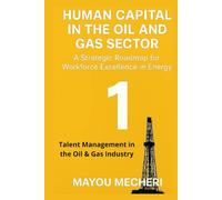 Talent Management in the Oil & Gas Industry: Comprehensive Strategies for Talent, Leadership, and Workforce Excellence (Human Resources in the Oil & Gas Sector)