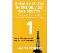 Talent Management in the Oil & Gas Industry: Comprehensive Strategies for Talent, Leadership, and Workforce Excellence (Human Resources in the Oil & Gas Sector)
