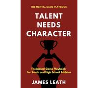 Talent Needs Character: The Mental Game Playbook for Youth and High School Athletes (Unleash the Athlete)