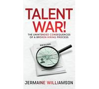 Talent War!: The Unintended Consequences of a Broken Hiring Process