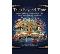 TALES BEYOND TIME :Global Myths for All Generations: A World Spanning Journey through Gods, Heroes, and Legendary Adventures