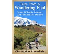 Tales From A Wandering Fool: Stories Of Family, Freedom, And The Road Less Traveled