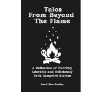 Tales From Beyond The Flame: A collection of horribly adorable and deliciously dark stories for your campfire