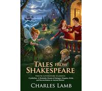 Tales from Shakespeare: Classic Stories Retold for Modern Readers (Timeless Shakespeare Stories for All Ages): Family-Friendly Tales of Love and Courage - Illustrated Edition with Author Biography