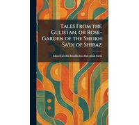 Tales From the Gulistan, or Rose-Garden of the Sheikh Sa'di of Shiraz