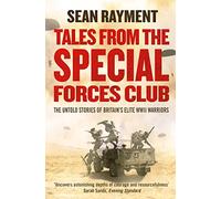 TALES FROM THE SPECIAL FORCES CLUB: The Untold Stories of Britain’s Elite WWII Warriors: Hidden from the modern world, the untold stories of Britain’s elite warriors of WWII.