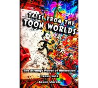 Tales from the Toon Worlds: The Strange Power of Animation (1830s-2026) (The Myths and the Machine)
