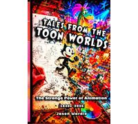 Tales from the Toon Worlds: The Strange Power of Animation (1830s-2026) (The Myths and the Machine)