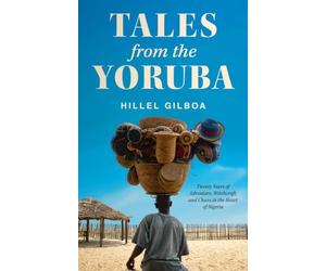 Tales From the Yoruba: Twenty Years of Adventure, Witchcraft, and Chaos in the Heart of Nigeria