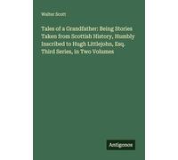 Tales of a Grandfather: Being Stories Taken from Scottish History, Humbly Inscribed to Hugh Littlejohn, Esq. Third Series, in Two Volumes