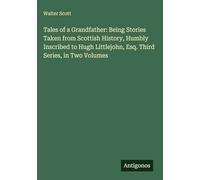 Tales of a Grandfather: Being Stories Taken from Scottish History, Humbly Inscribed to Hugh Littlejohn, Esq. Third Series, in Two Volumes