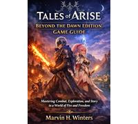 Tales of Arise: Beyond the Dawn Edition Game Guide: Mastering Combat, Exploration, and Story in a World of Fire and Freedom