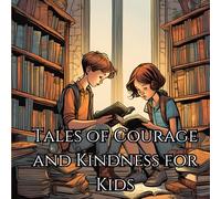 Tales of Courage and Kindness for Kids: heartwarming stories designed to inspire, motivate, and empower you