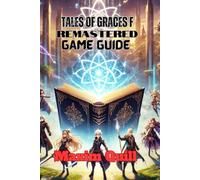 Tales of Graces F Remastered Game Guide: Unlock Every Secret, Conquer Every Battle, and Master the Art of Ephinea