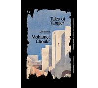 Tales of Tangier: The Complete Short Stories of Mohamed Choukri (The Margellos World Republic of Letters)