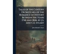 Tales of the Century Or Sketches of the Romance of History Between the Years 1746 and 1846. by J.S. and C.E. Stuart