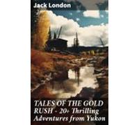 Tales Of The Gold Rush - 20+ Thrilling Adventures From Yukon (ebook)