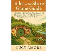 Tales of the Shire Game Guide: Live Like a Hobbit, Grow Your Garden, and Discover the Shire - A Relaxed, Complete Strategy Guide for Every Player
