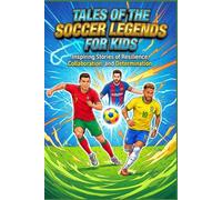 Tales of the Soccer Legends For Kids: Inspiring Stories of Resilience, Collaboration, and Determination
