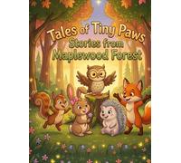 Tales of Tiny Paws: Stories from Maplewood Forest: 40 Warm Short Stories About Friendship, Kindness and Bravery for Kids Ages 5 and Up - With Lovable Animal Characters and Gentle Life Lessons