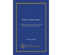 Tales of war times: being the adventures of Thomas Hinds during the American Civil War