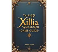 Tales of Xillia Remastered Game Guide: Understand mechanics, plan wisely and complete your adventure with success