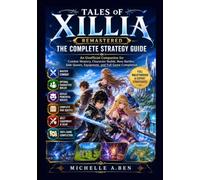 Tales of Xillia Remastered: The Complete Strategy Guide: An Unofficial Companion for Combat Mastery, Character Builds, Boss Battles, Side Quests, Equipment, and Full Game Completion