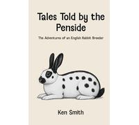 Tales Told by the Penside: The Adventures of an English Rabbit Breeder