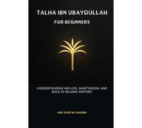 Talha ibn Ubaydullah for Beginners: Understanding His Life, Martyrdom, and Role in Islamic History (Gefährten des Propheten: Einführungen in das ... Persönlichkeiten der islamischen Geschi)