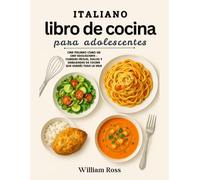 taliano Libro de cocina Para adolescentes: Cocina italiana como un chef adolescente: comidas fáciles, dulces y técnicas culinarias que te servirán toda la vida