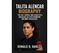 TALITA ALENCAR: BIOGRAPHY: THE LIFE, CAREER, AND LEGACY OF A BRAZILIAN JIU-JITSU CHAMPION AND MMA TRAILBLAZER