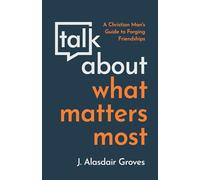 Talk About What Matters Most: A Christian Man's Guide to Forging Friendships