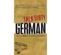 Talk Dirty German: Beyond Schmutz - The curses, slang, and street lingo you need to know to speak Deutsch