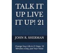 Talk It Up Live It Up! 21: Change Your Life in 21 Days, 10 Minutes a Day, Just Your Voice
