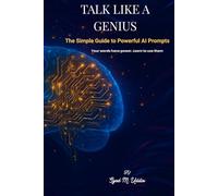 TALK LIKE A GENIUS: The Simple Guide to Powerful AI Prompts