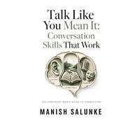 Talk Like You Mean It: Conversation Skills That Work: Master Listening, Storytelling & Humor to Create Natural, Engaging Conversations Anywhere (The ... Man's Guide to Connection (10-Book Series))