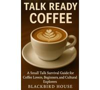 Talk Ready: Coffee: A Small Talk Survival Guide for Coffee Lovers, Beginners, and Cultural Explorers